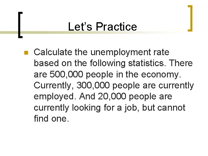 Let’s Practice n Calculate the unemployment rate based on the following statistics. There are