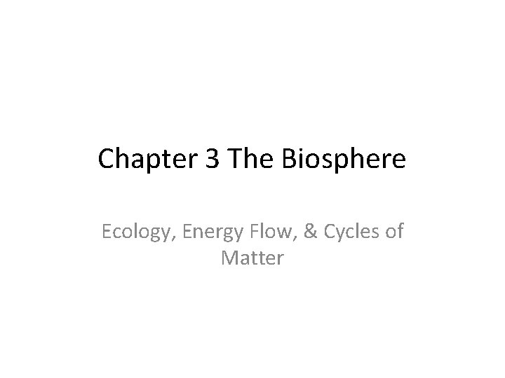 Chapter 3 The Biosphere Ecology, Energy Flow, & Cycles of Matter 