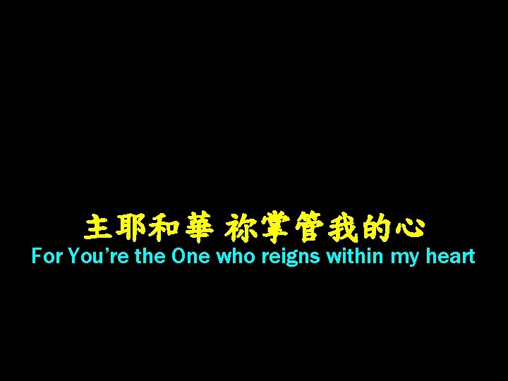 主耶和華 祢掌管我的心 For You’re the One who reigns within my heart 