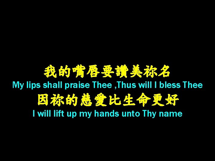 我的嘴唇要讚美祢名 My lips shall praise Thee , Thus will I bless Thee 因祢的慈愛比生命更好 I