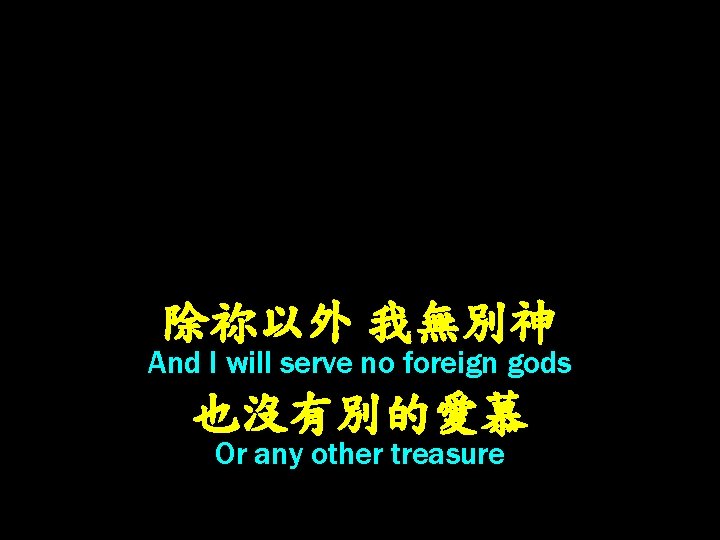 除祢以外 我無別神 And I will serve no foreign gods 也沒有別的愛慕 Or any other treasure