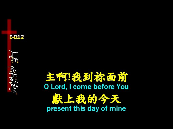 主啊!我到祢面前 O Lord, I come before You 獻上我的今天 present this day of mine 