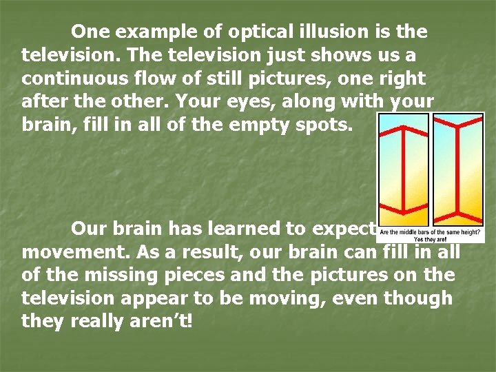 One example of optical illusion is the television. The television just shows us a