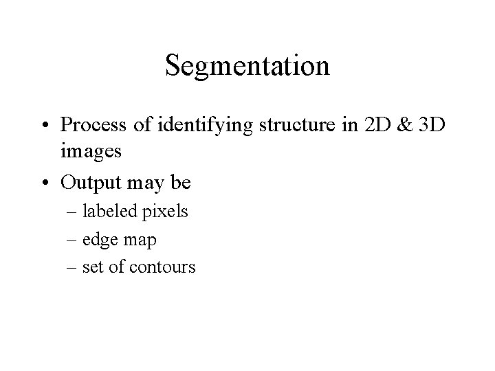 Segmentation • Process of identifying structure in 2 D & 3 D images •