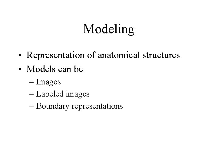 Modeling • Representation of anatomical structures • Models can be – Images – Labeled