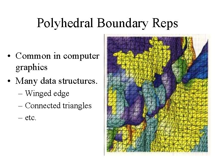 Polyhedral Boundary Reps • Common in computer graphics • Many data structures. – Winged