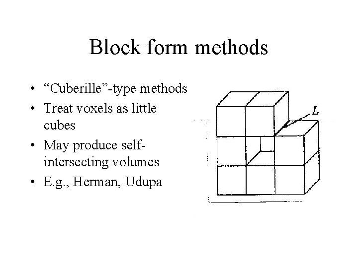 Block form methods • “Cuberille”-type methods • Treat voxels as little cubes • May