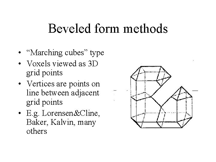 Beveled form methods • “Marching cubes” type • Voxels viewed as 3 D grid