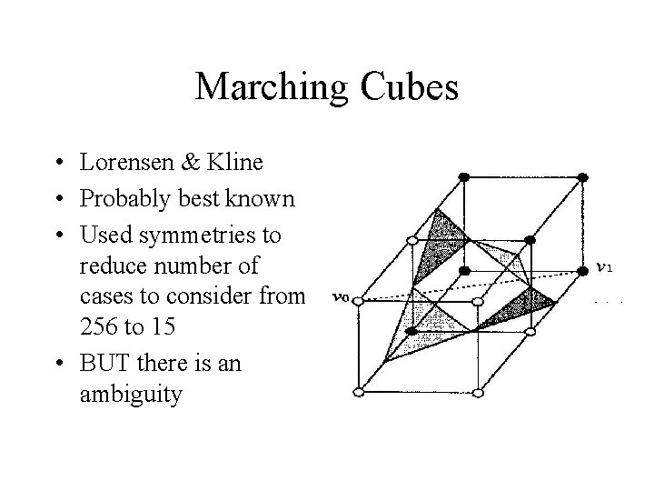 Marching Cubes • Lorensen & Kline • Probably best known • Used symmetries to