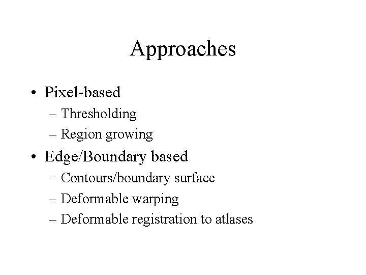 Approaches • Pixel-based – Thresholding – Region growing • Edge/Boundary based – Contours/boundary surface