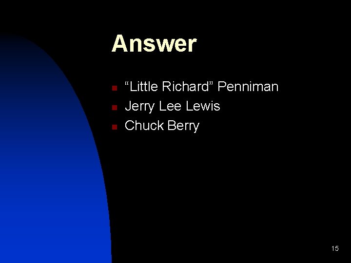 Answer n n n “Little Richard” Penniman Jerry Lee Lewis Chuck Berry 15 