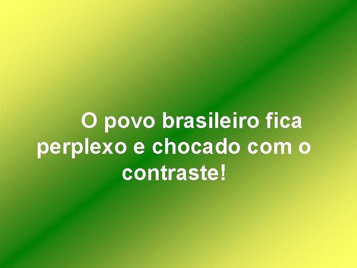 O povo brasileiro fica perplexo e chocado com o contraste! 