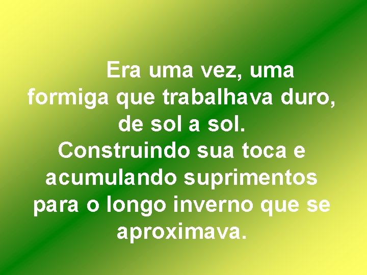 Era uma vez, uma formiga que trabalhava duro, de sol a sol. Construindo sua