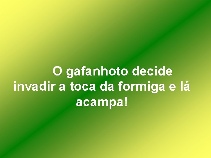 O gafanhoto decide invadir a toca da formiga e lá acampa! 