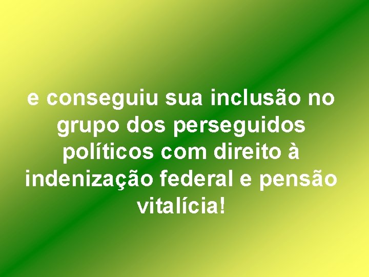 e conseguiu sua inclusão no grupo dos perseguidos políticos com direito à indenização federal