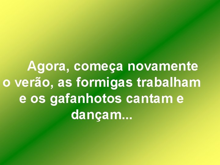 Agora, começa novamente o verão, as formigas trabalham e os gafanhotos cantam e dançam.