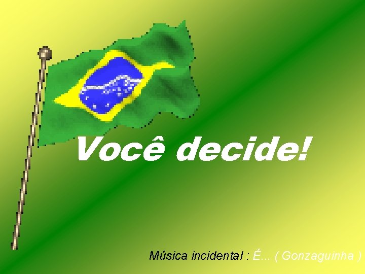 Você decide! Música incidental : É. . . ( Gonzaguinha ) 