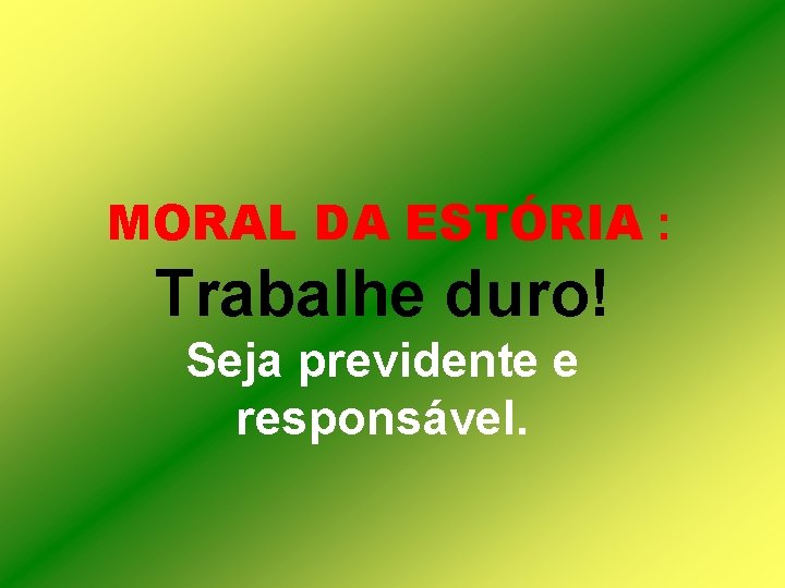 MORAL DA ESTÓRIA : Trabalhe duro! Seja previdente e responsável. 