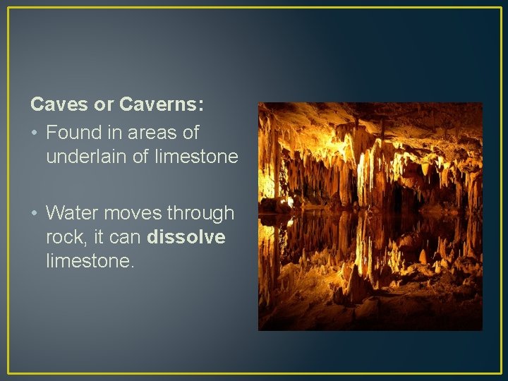 Caves or Caverns: • Found in areas of underlain of limestone • Water moves Caves or Caverns: • Found in areas of underlain of limestone • Water moves