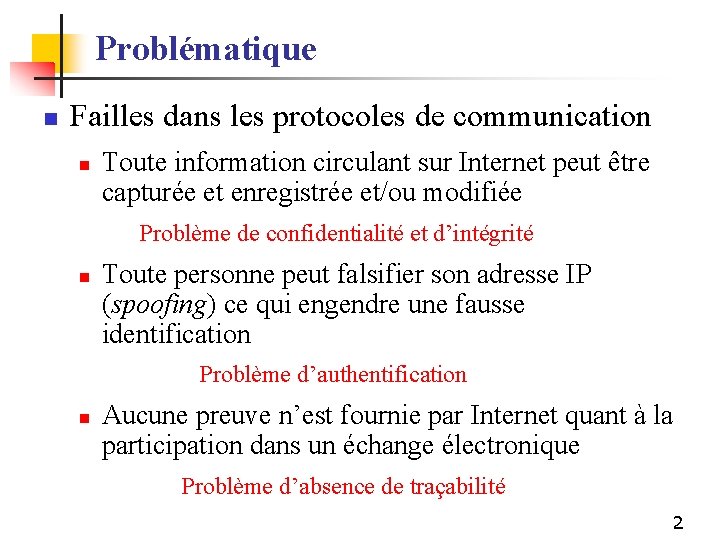 Problématique n Failles dans les protocoles de communication n Toute information circulant sur Internet