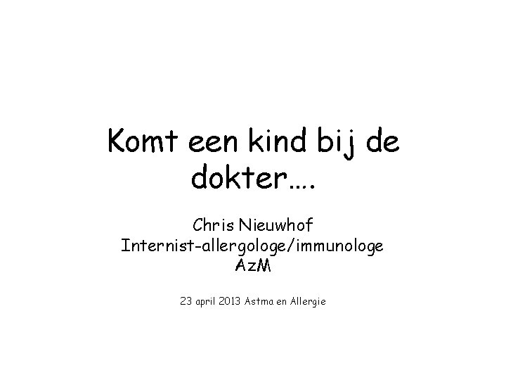 Komt een kind bij de dokter…. Chris Nieuwhof Internist-allergologe/immunologe Az. M 23 april 2013