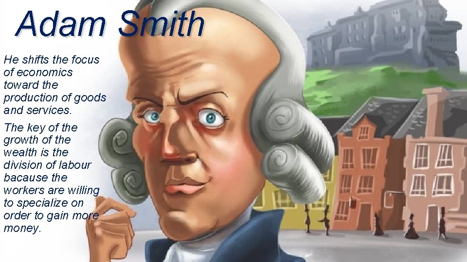 Adam Smith He shifts the focus of economics toward the production of goods and
