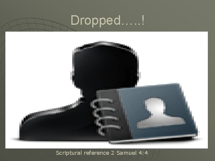 Dropped…. . ! Scriptural reference 2 Samuel 4: 4 Dropped…. . ! Scriptural reference 2 Samuel 4: 4
