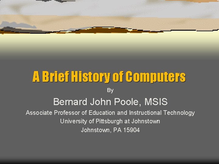 A Brief History of Computers By Bernard John Poole, MSIS Associate Professor of Education