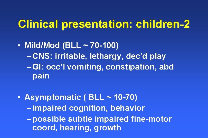 Clinical presentation: children-2 • Mild/Mod (BLL ~ 70 -100) – CNS: irritable, lethargy, dec’d Clinical presentation: children-2 • Mild/Mod (BLL ~ 70 -100) – CNS: irritable, lethargy, dec’d