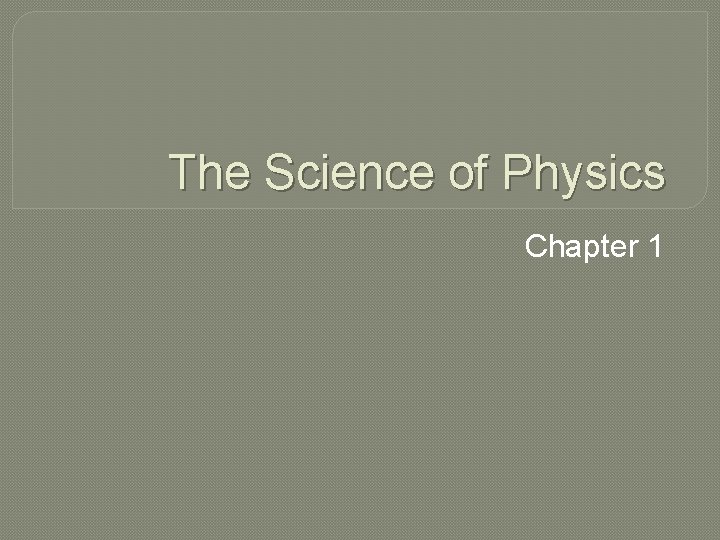 The Science of Physics Chapter 1 The Science of Physics Chapter 1
