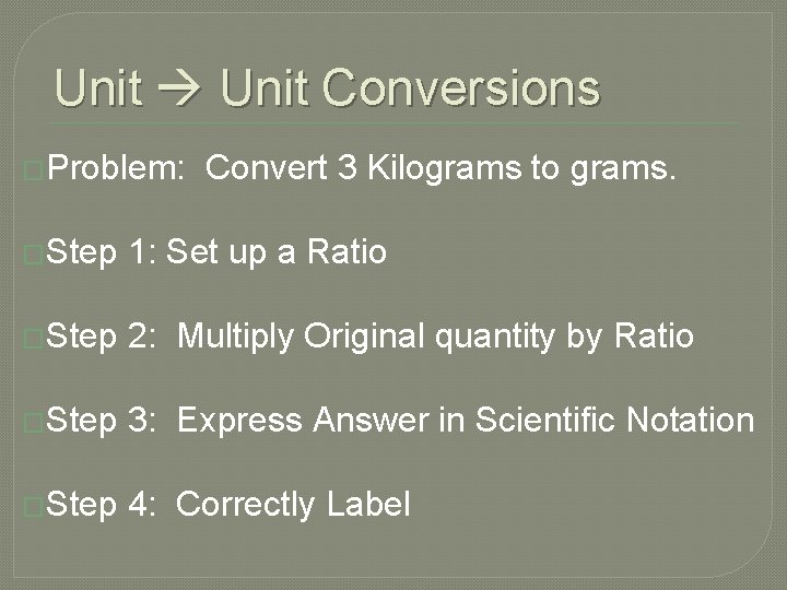 Unit Conversions �Problem: Convert 3 Kilograms to grams. �Step 1: Set up a Ratio Unit Conversions �Problem: Convert 3 Kilograms to grams. �Step 1: Set up a Ratio