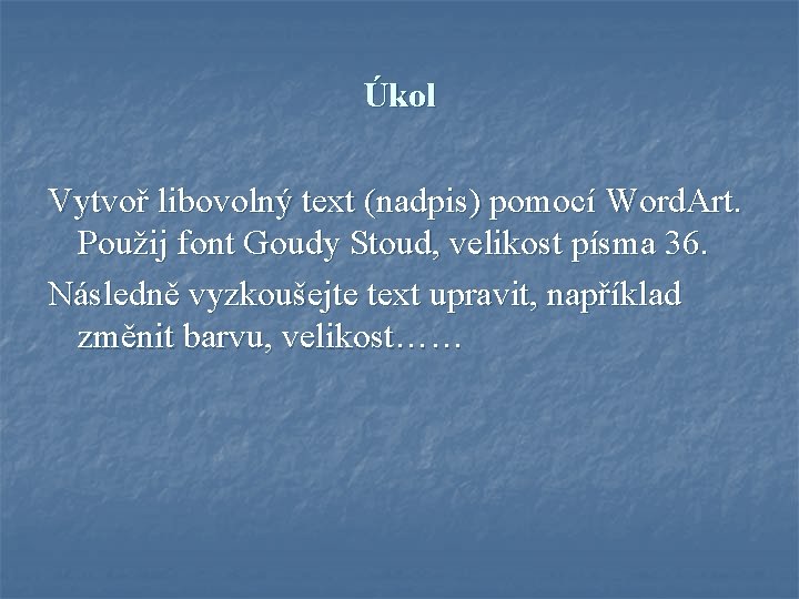 Úkol Vytvoř libovolný text (nadpis) pomocí Word. Art. Použij font Goudy Stoud, velikost písma