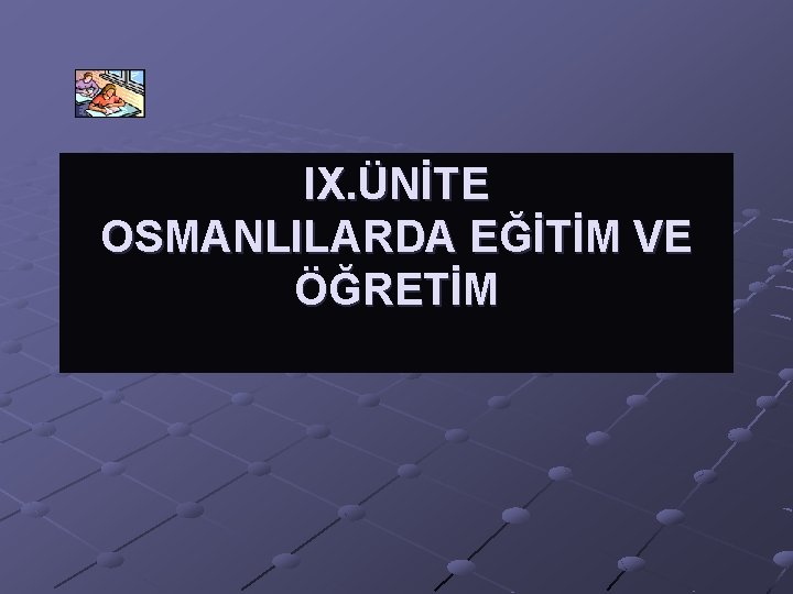 IX. ÜNİTE OSMANLILARDA EĞİTİM VE ÖĞRETİM 