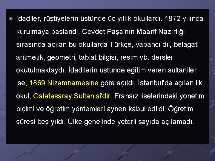 İdadiler, rüştiyelerin üstünde üç yıllık okullardı. 1872 yılında kurulmaya başlandı. Cevdet Paşa'nın Maarif Nazırlığı