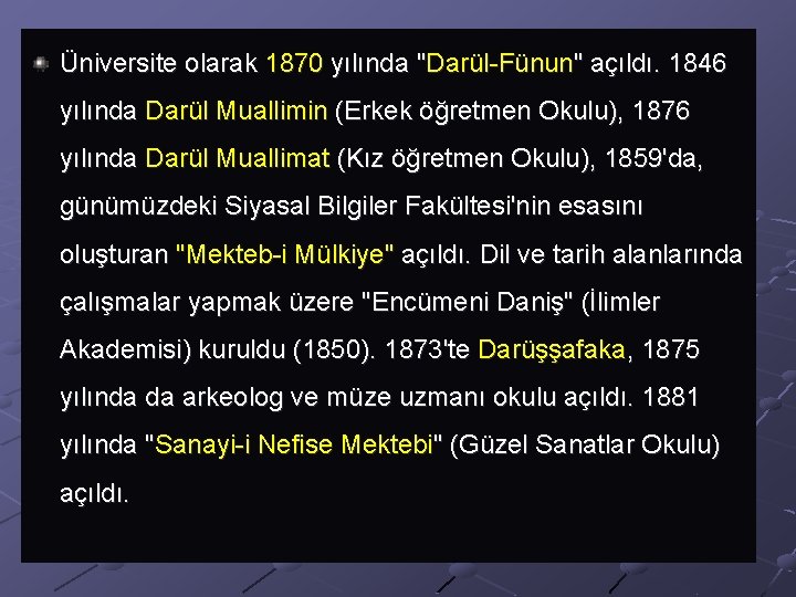 Üniversite olarak 1870 yılında "Darül-Fünun" açıldı. 1846 yılında Darül Muallimin (Erkek öğretmen Okulu), 1876