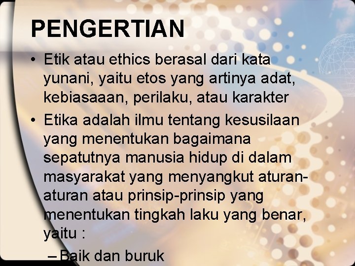 PENGERTIAN • Etik atau ethics berasal dari kata yunani, yaitu etos yang artinya adat,