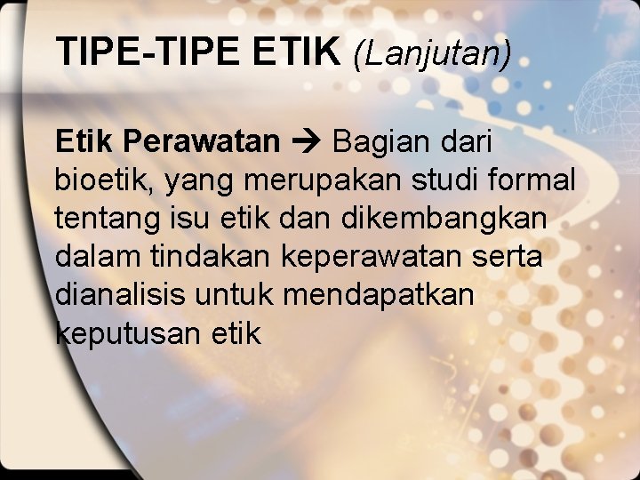 TIPE-TIPE ETIK (Lanjutan) Etik Perawatan Bagian dari bioetik, yang merupakan studi formal tentang isu
