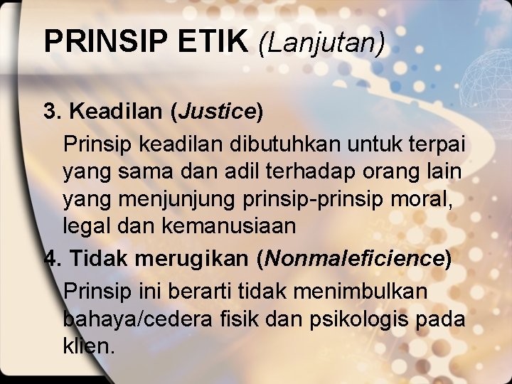 PRINSIP ETIK (Lanjutan) 3. Keadilan (Justice) Prinsip keadilan dibutuhkan untuk terpai yang sama dan