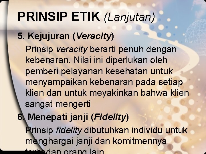 PRINSIP ETIK (Lanjutan) 5. Kejujuran (Veracity) Prinsip veracity berarti penuh dengan kebenaran. Nilai ini