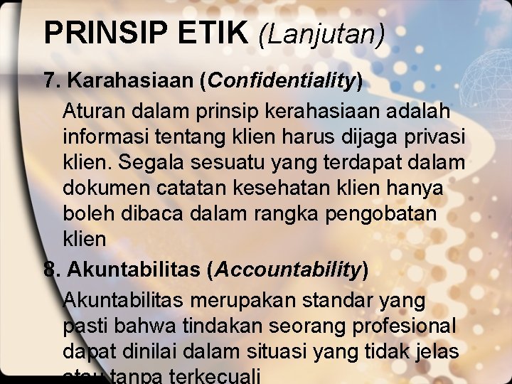 PRINSIP ETIK (Lanjutan) 7. Karahasiaan (Confidentiality) Aturan dalam prinsip kerahasiaan adalah informasi tentang klien