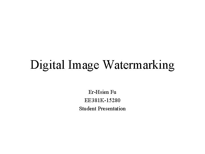Digital Image Watermarking Er-Hsien Fu EE 381 K-15280 Student Presentation 