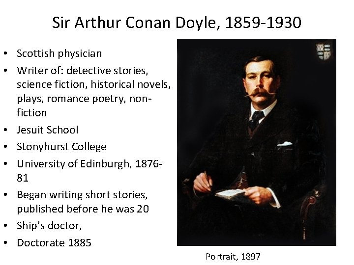 Sir Arthur Conan Doyle, 1859 -1930 • Scottish physician • Writer of: detective stories,