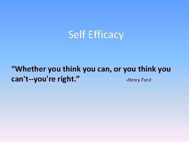 Self Efficacy “Whether you think you can, or you think you can't--you're right. ”