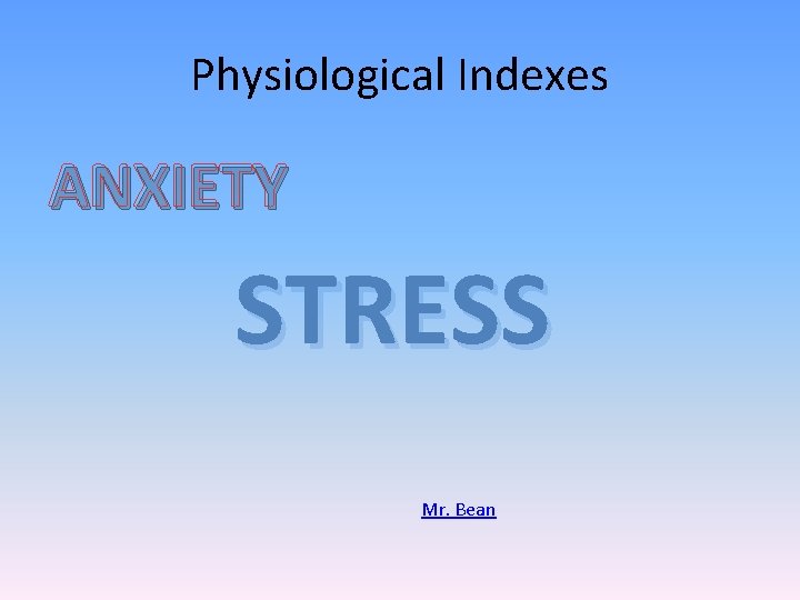 Physiological Indexes ANXIETY STRESS Mr. Bean 