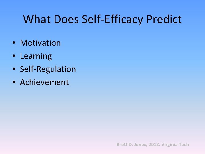 What Does Self-Efficacy Predict • • Motivation Learning Self-Regulation Achievement Brett D. Jones, 2012.