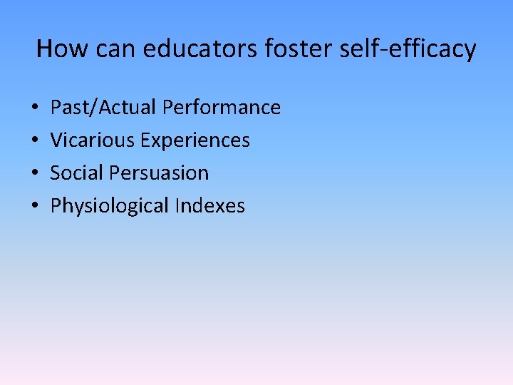 How can educators foster self-efficacy • • Past/Actual Performance Vicarious Experiences Social Persuasion Physiological