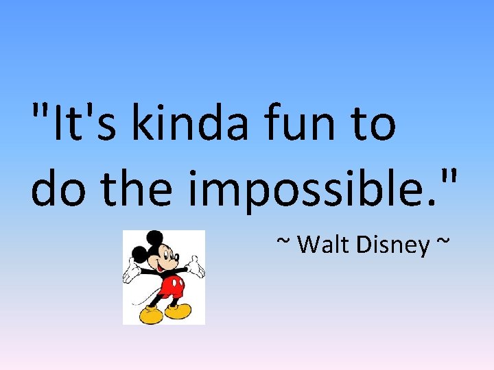 "It's kinda fun to do the impossible. " ~ Walt Disney ~ 