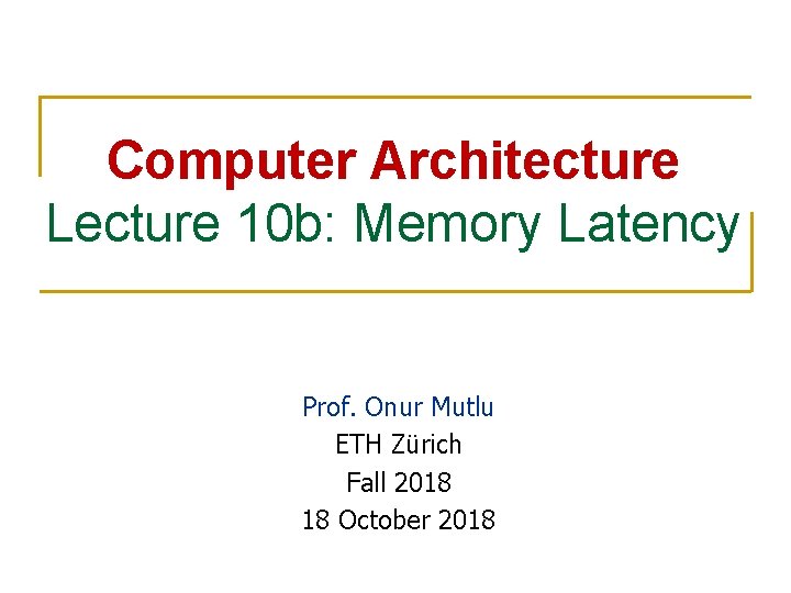 Computer Architecture Lecture 10 b: Memory Latency Prof. Onur Mutlu ETH Zürich Fall 2018