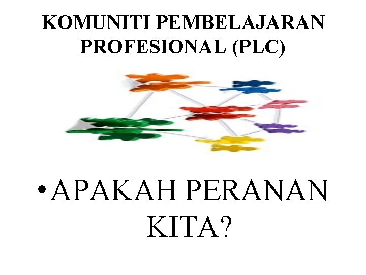 KOMUNITI PEMBELAJARAN PROFESIONAL (PLC) • APAKAH PERANAN KITA? 