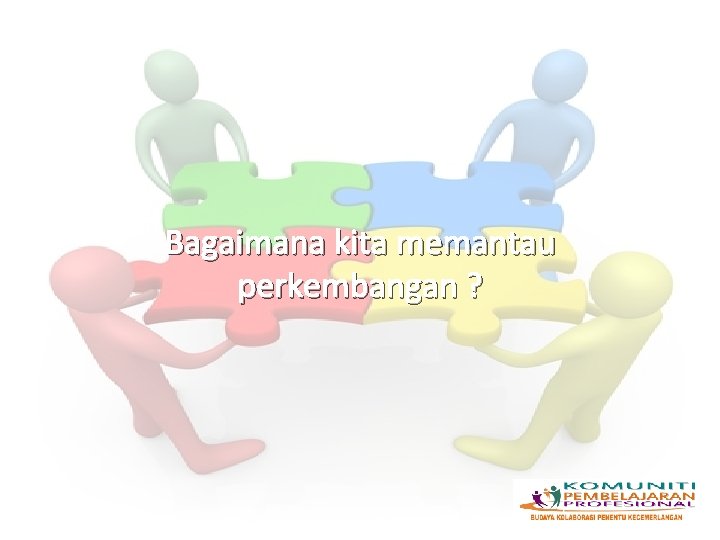Bagaimana kita memantau perkembangan ? Bagaimana kita memantau perkembangan ?